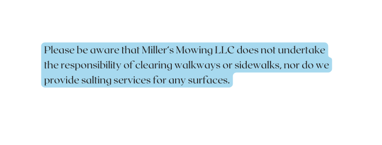 Please be aware that Miller s Mowing LLC does not undertake the responsibility of clearing walkways or sidewalks nor do we provide salting services for any surfaces